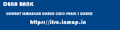 DENA BANK  GUJARAT JAMNAGAR DARED GIDC PHASE 3 DARED  ifsc code